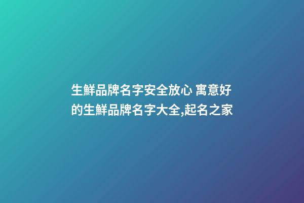 生鮮品牌名字安全放心 寓意好的生鮮品牌名字大全,起名之家-第1張-商標起名-玄機派